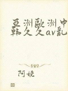 亚洲欧洲中文日韩久久av乱码一百度