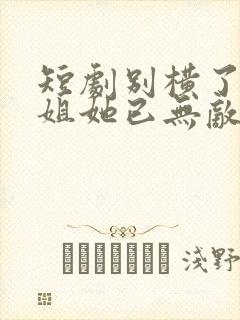 短剧别横了,长姐她已无敌