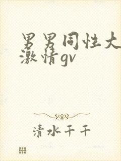 男男同性大尺度激情gv