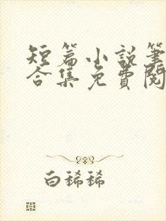 短篇小说笔趣阁合集免费阅读