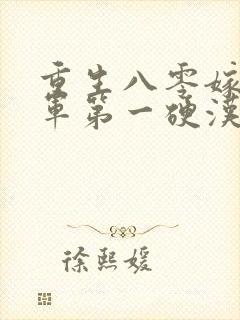 重生八零嫁给全军第一硬汉免费看