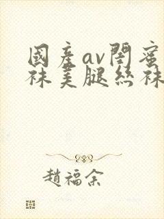 国产av闺蜜丝袜美腿丝袜