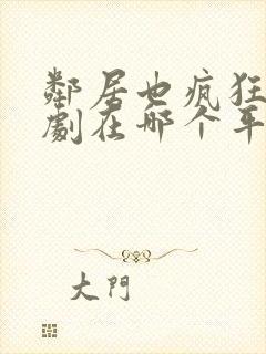 邻居也疯狂电视剧在哪个平台播放