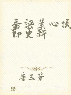 乔梁叶心仪新章节更新