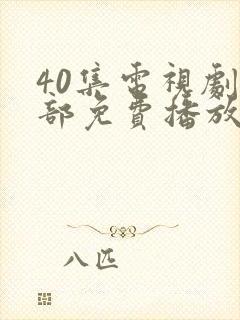 40集电视剧全部免费播放