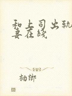 和上司出轨的人妻在线