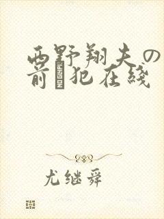 西野翔夫の目の前で犯在线