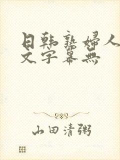 日韩熟妇人妻中文字幕无