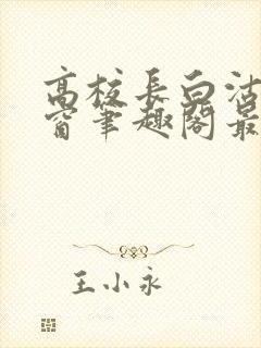 高校长白沽无弹窗笔趣阁最新章节