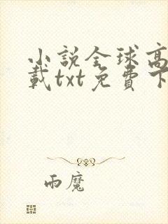 小说全球高武下载txt免费下载