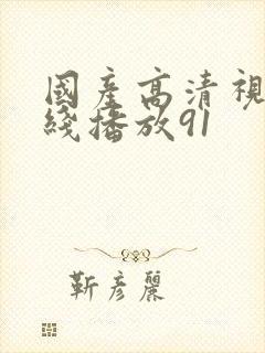 国产高清视频在线播放91