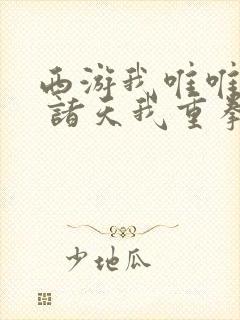 西游我唯唯诺诺 诸天我重拳出击