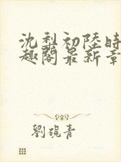 沈梨初陆时霁笔趣阁最新章节