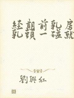 经期前乳房胀痛乳头一碰就疼