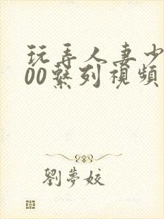 玩弄人妻少妇500系列视频