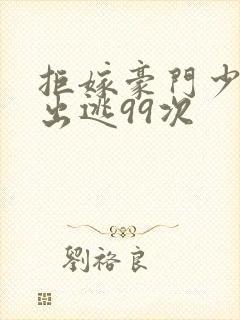 拒嫁豪门少夫人出逃99次