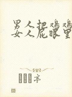 男人把鸡鸡插进女人屁眼里的视频