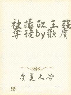 被摄政王强取豪夺后by欢虞笔趣阁封面