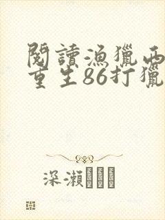 阅读渔猎西北,重生86打猎开荒小说封面