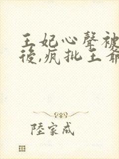 王妃心声被听到后,疯批王爷心疼了