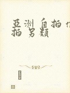 亚洲 自拍 偷拍 另类