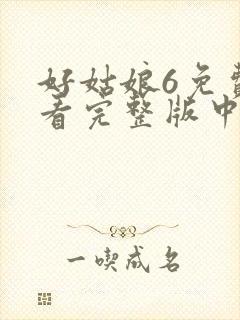 好姑娘6免费观看完整版中文高清
