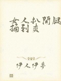 女人扒开腿男人捅到爽