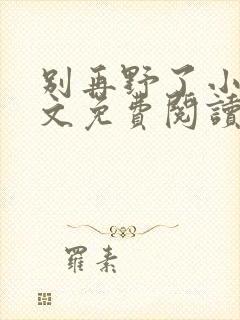 别再野了小说全文免费阅读无弹窗