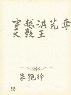 穿越洪荒夺舍通天教主