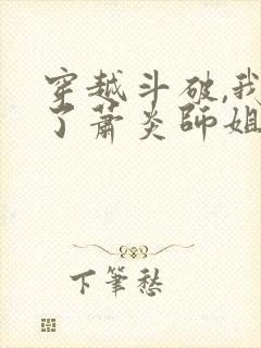 穿越斗破,我成了萧炎师姐