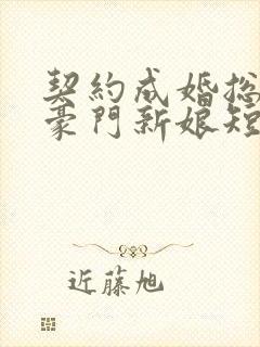 契约成婚总裁的豪门新娘短剧