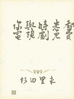 你与时光都很甜电视剧免费观看