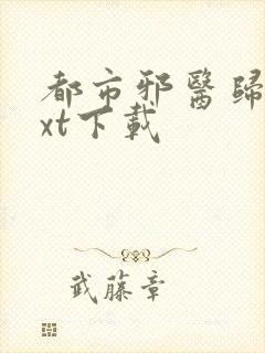 都市邪医归来txt下载