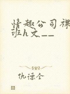 情趣公司裸体上班h文__