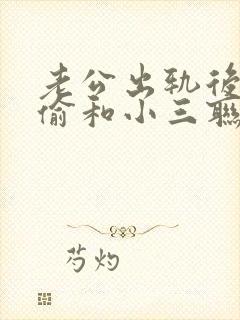 老公出轨后还偷偷和小三联系