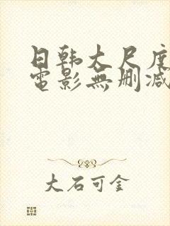 日韩大尺度爱情电影无删减