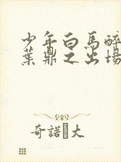 少年白马醉春风叶鼎之出场