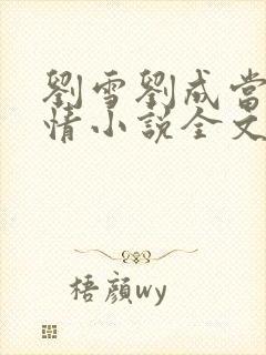 刘雪刘成当代爱情小说全文免费无弹窗阅读