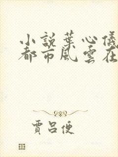 小说叶心仪乔梁都市风云在线阅读