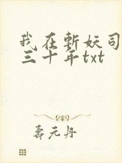 我在斩妖司除魔三十年txt