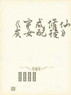 《穿成修仙文炮灰女配后》