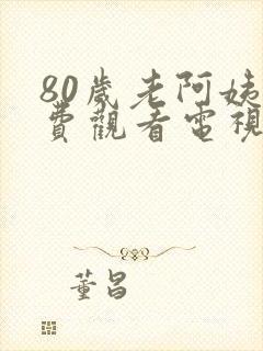 80岁老阿姨免费观看电视剧有哪些呢