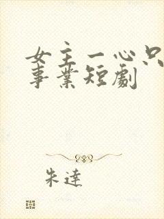 女主一心只想搞事业短剧