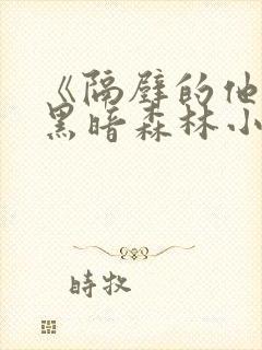 《隔壁的他by黑暗森林小说笔趣》