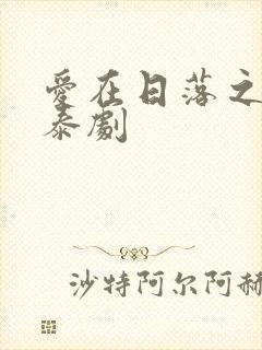 爱在日落之前 泰剧