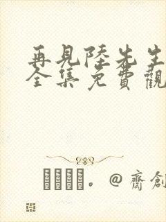 再见陆先生短剧全集免费观看高清