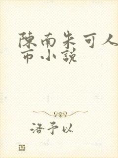 陈南朱可人的都市小说