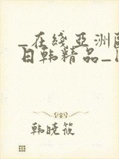 _在线亚洲欧美日韩精品_国产成人