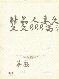 精品人妻久久久久久888高清