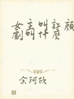 女主叫许颜的短剧叫什么